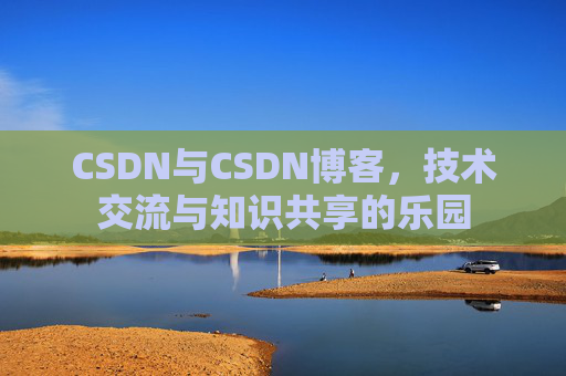 CSDN与CSDN博客，技术交流与知识共享的乐园